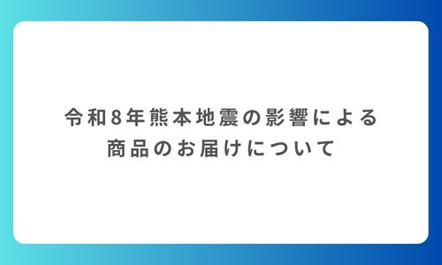 令和8年熊本地震の影響による商品のお届けについて