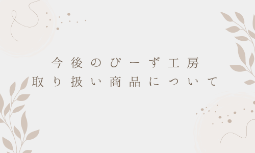 今後のぴーず工房取り扱い商品について