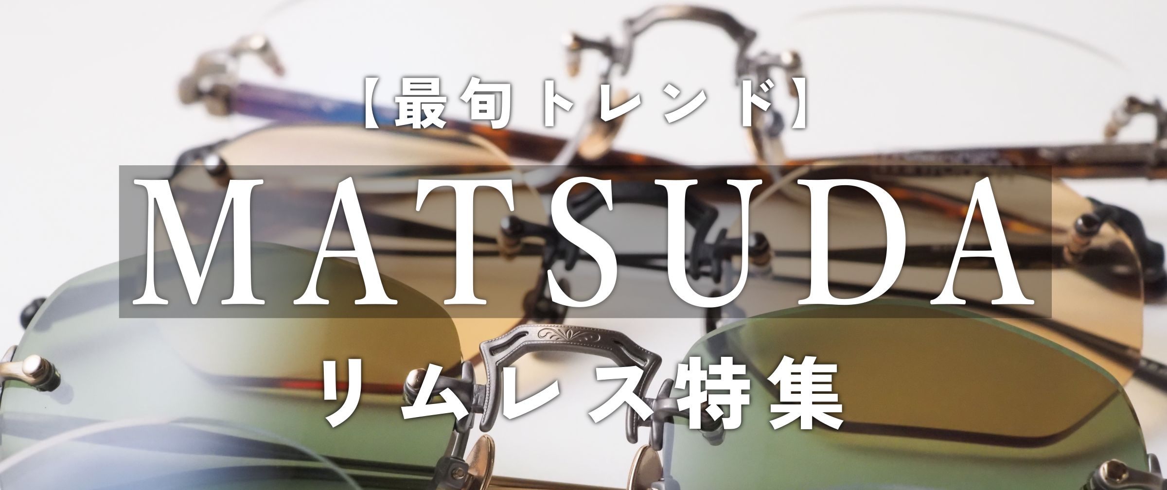 【最旬トレンド】MATSUDAのリムレス特集