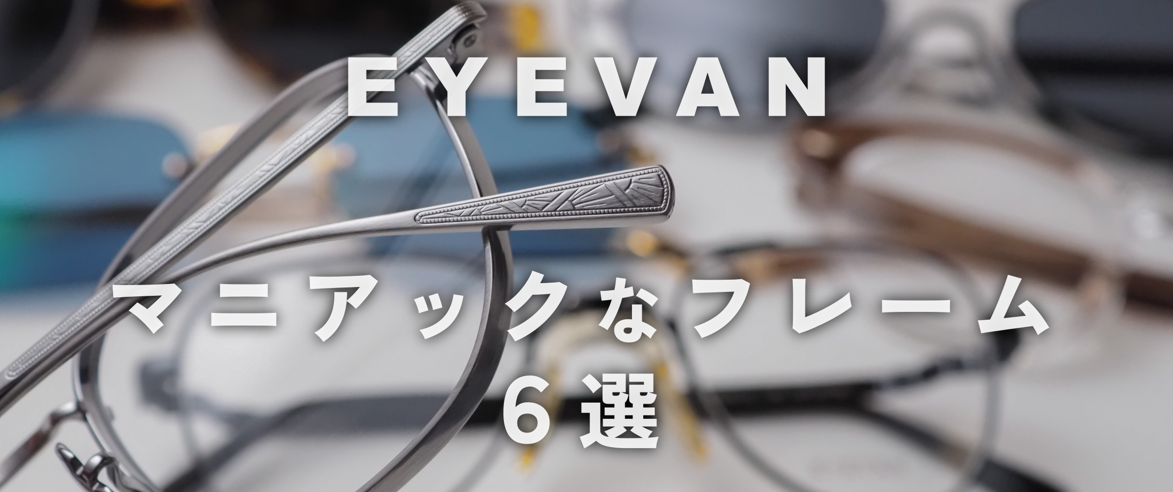【EYEVAN】マニアックなフレーム6選