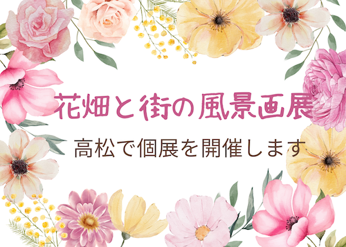 3月、４月に高松で個展を開催します/花畑と街の風景画展