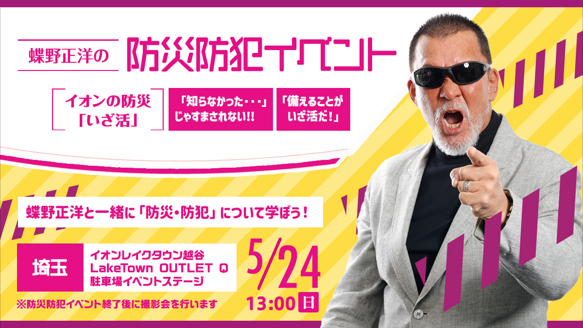 5月24日(日)越谷レイクタウン防災フェス【蝶野正洋の防災防犯イベント イオンの防災“いざ活”】出演