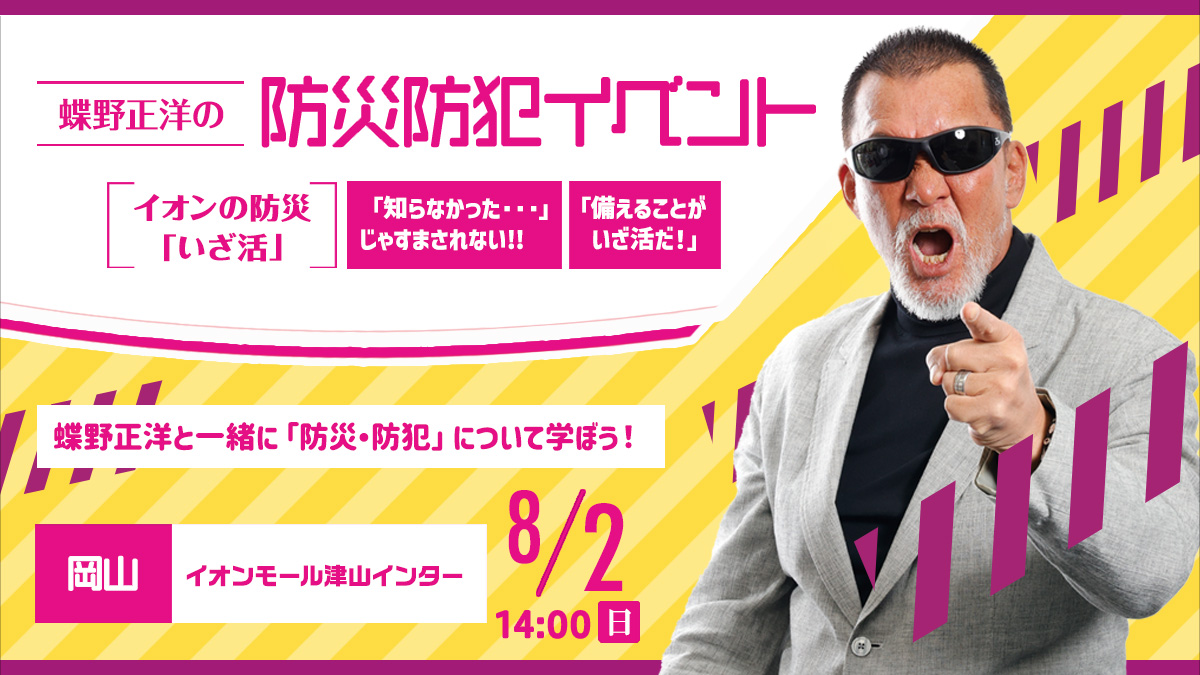 8月2日(日)岡山・イオンモール津山インター【蝶野正洋の防災防犯イベント イオンの防災“いざ活”】