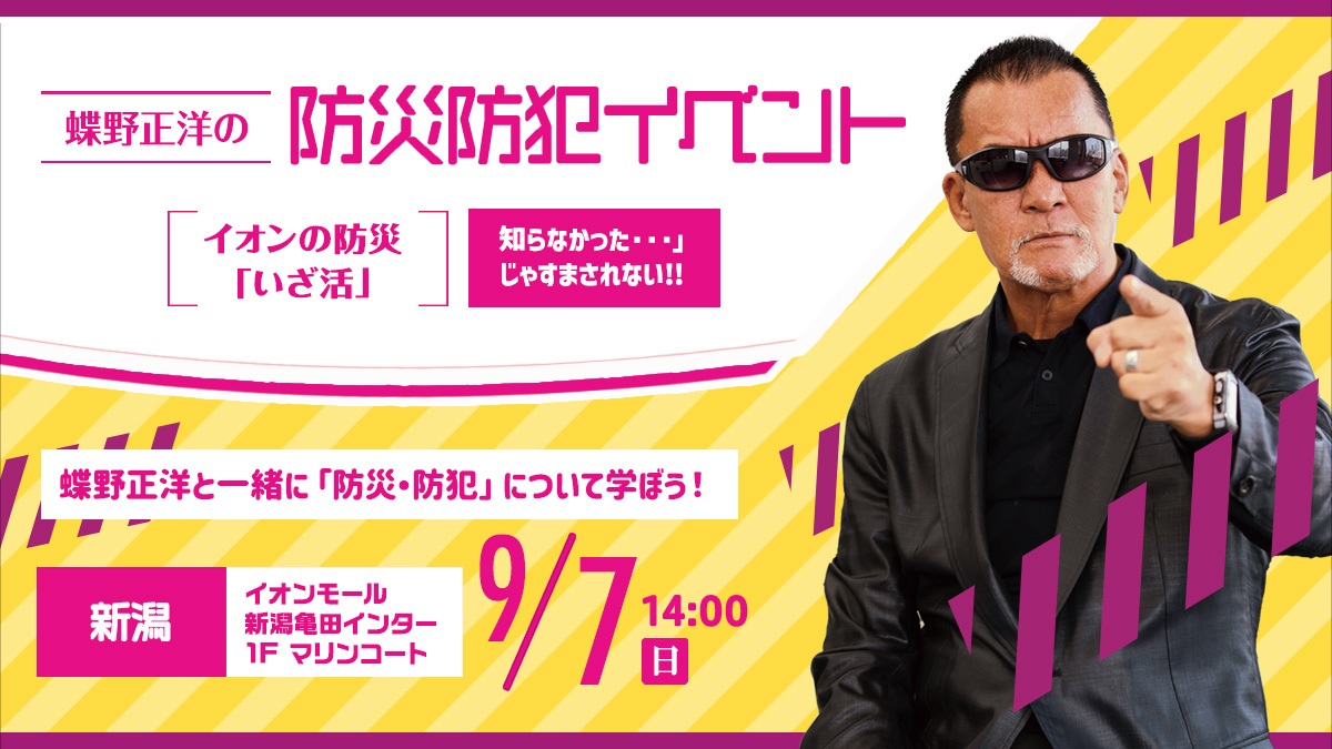 9月7日(日)イオンモール新潟亀田インター【蝶野正洋の防災防犯イベント イオンの防災“いざ活”】出演