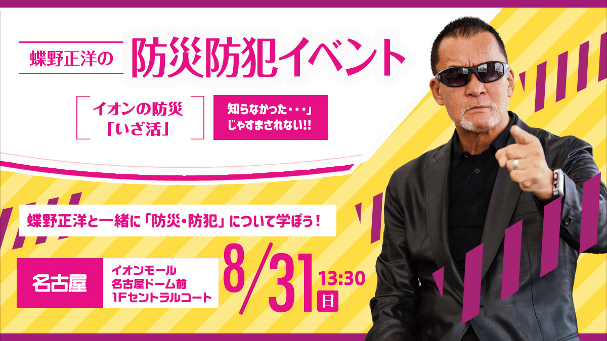 8月31日（日）イオンモール名古屋ドーム前【蝶野正洋の防災防犯イベント イオンの防災“いざ活”】出演