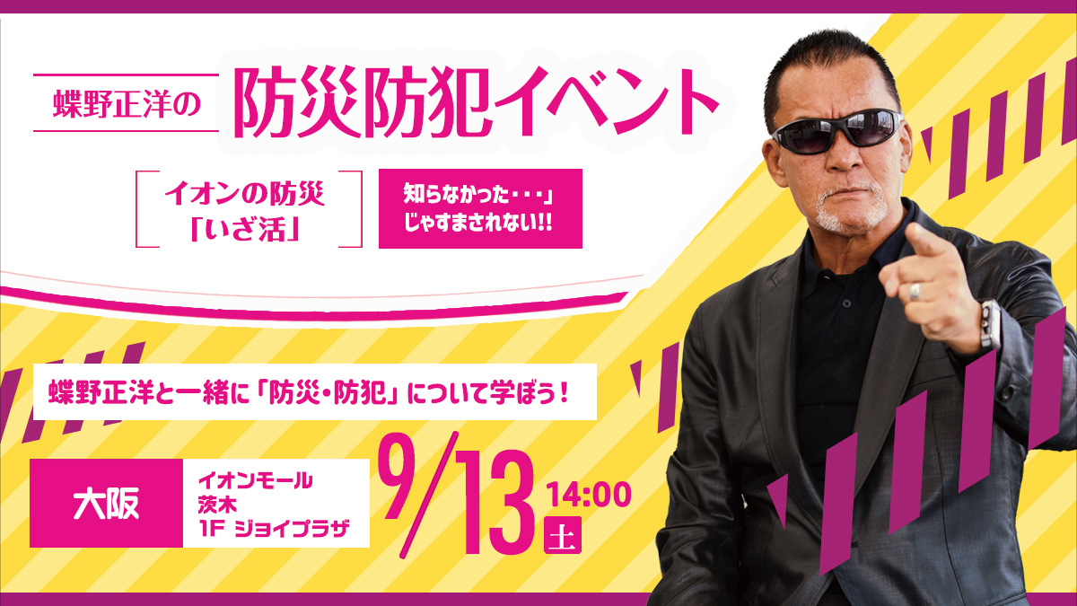 9月13日(土)イオンモール茨木【蝶野正洋の防災防犯イベント イオンの防災“いざ活”】出演