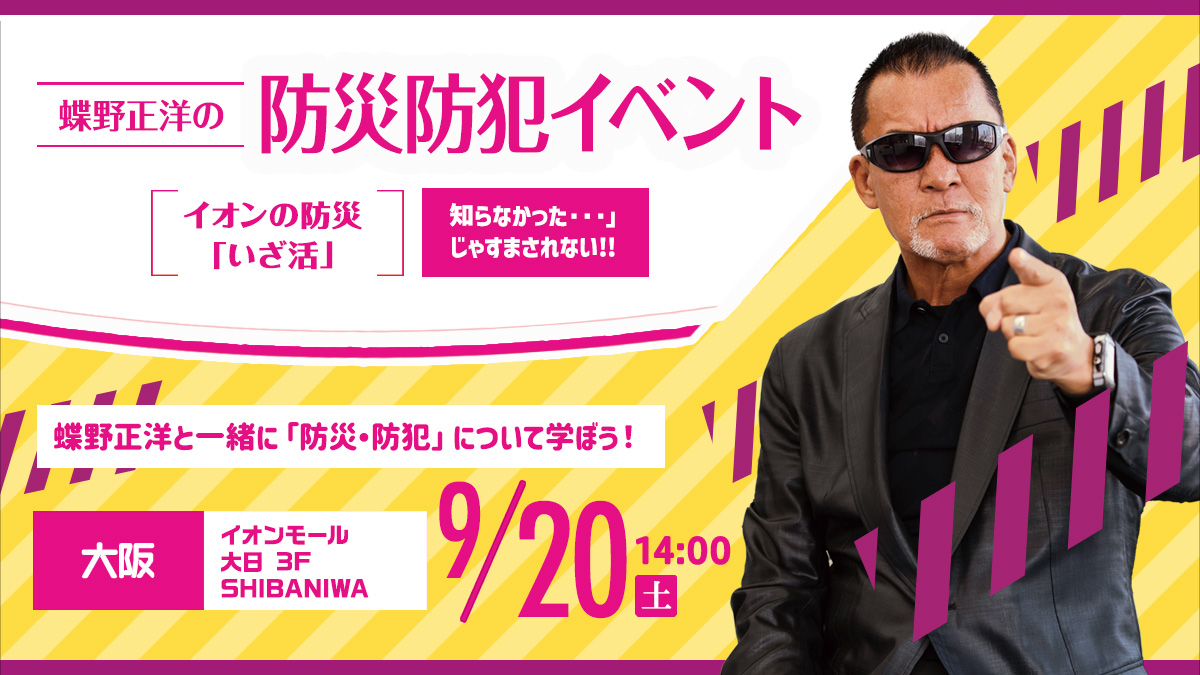 9月20日(土)イオンモール大日【蝶野正洋の防災防犯イベント イオンの防災“いざ活”】出演