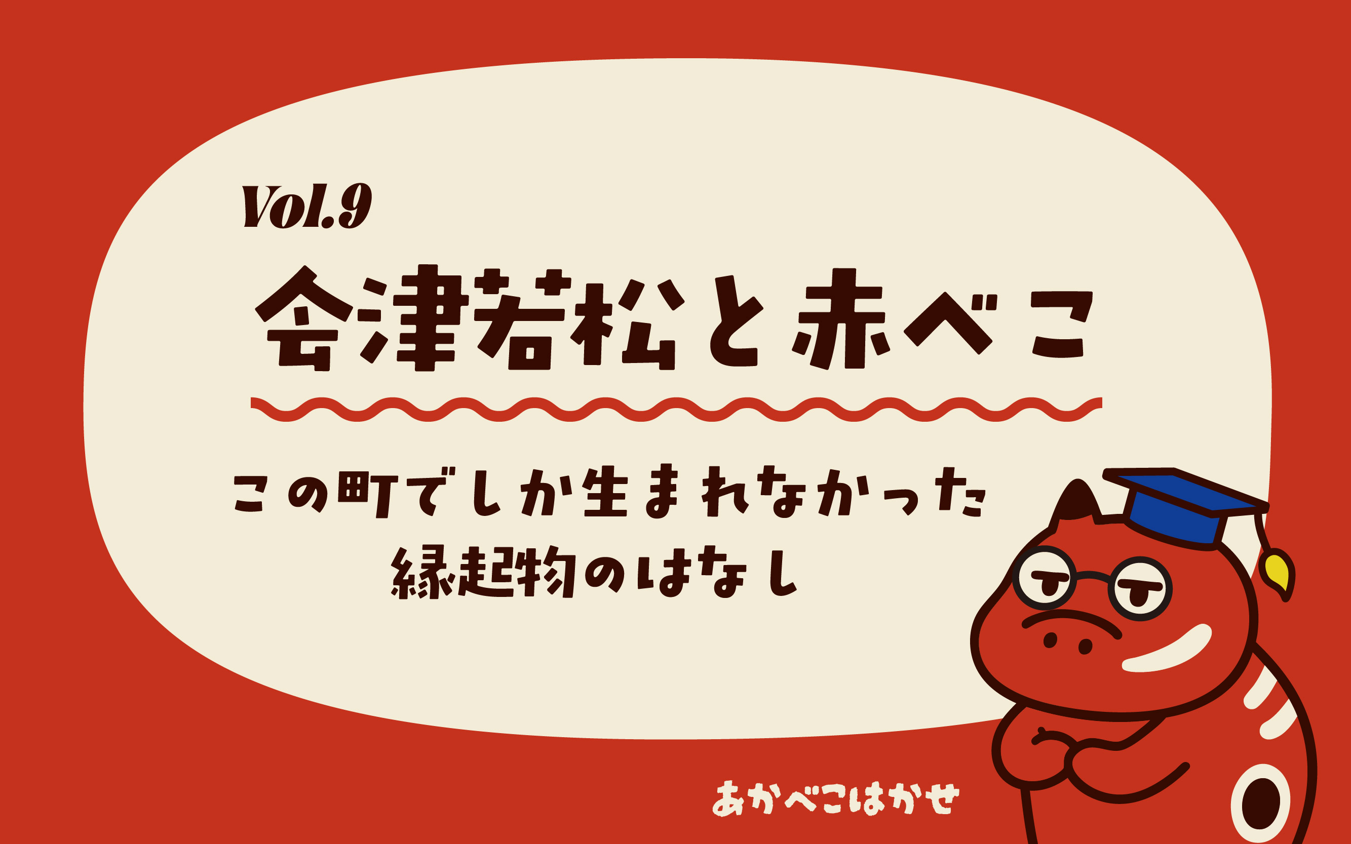 Vol.9_会津若松と赤べこ。この町でしか生まれなかった縁起物の話