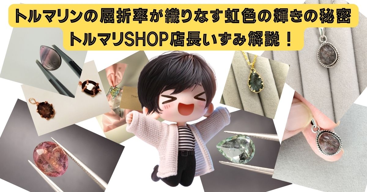 トルマリンの屈折率が織りなす虹色の輝きの秘密｜トルマリSHOP店長いずみ解説！