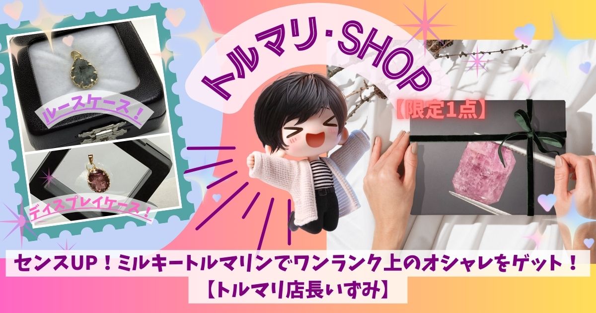 センスUP！ミルキートルマリンでワンランク上のオシャレをゲット！【トルマリ店長いずみ】