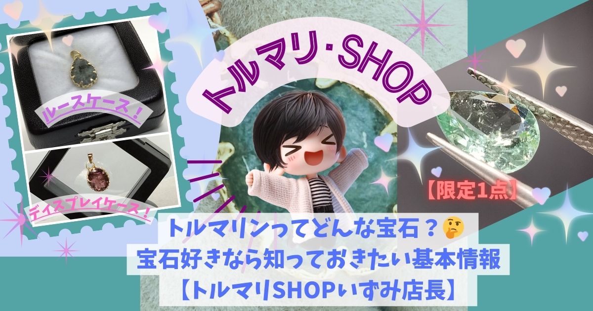 トルマリンってどんな宝石？ 宝石好きなら知っておきたい基本情報！トルマリ・SHOP店長いずみ解説！