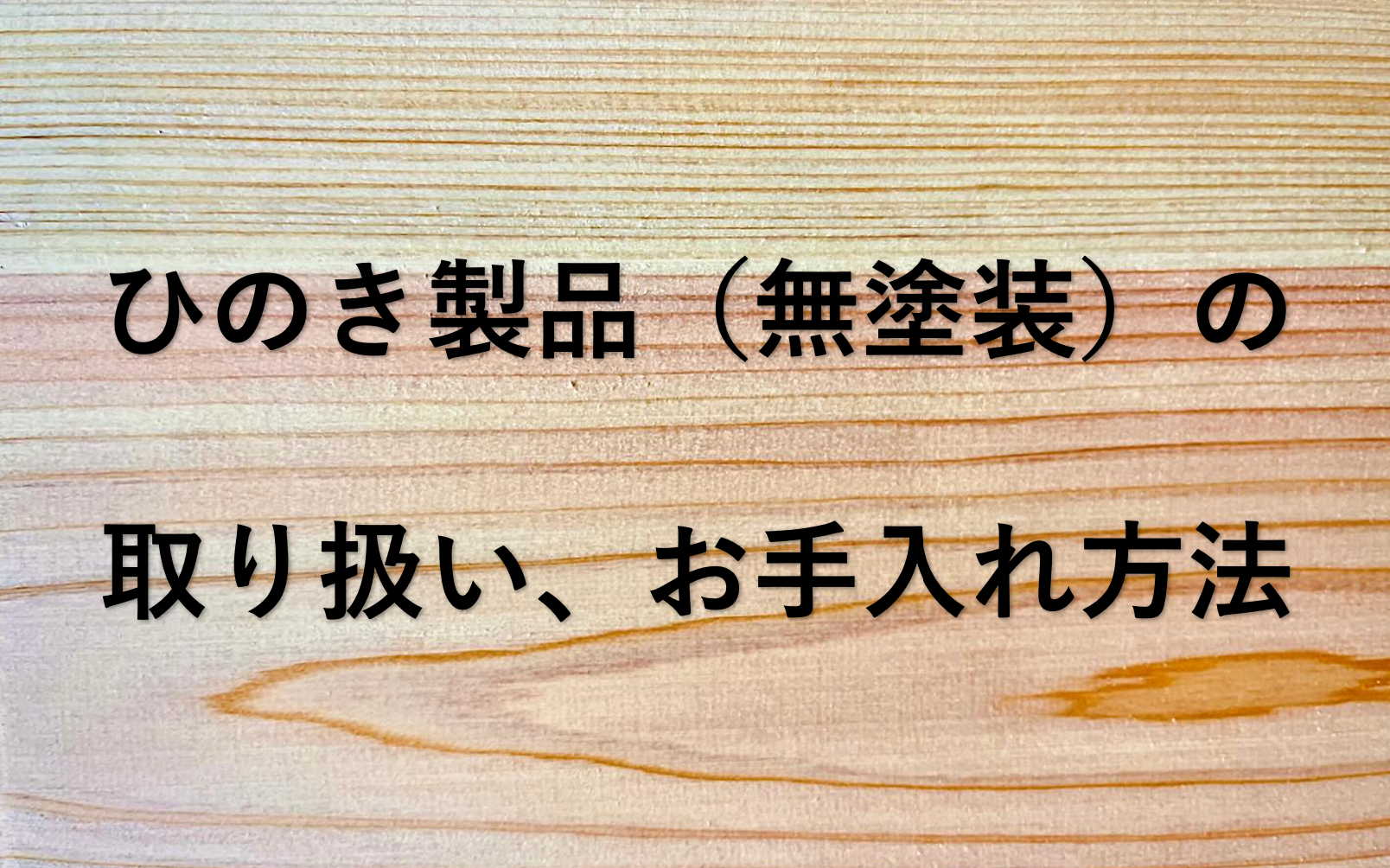 桧（ひのき）製品の取り扱いとお手入れ方法