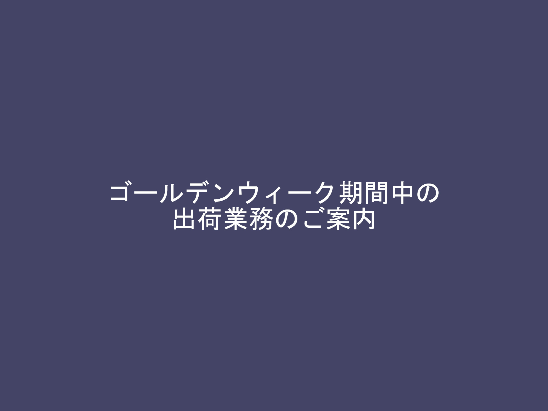 GW休業期間中の出荷業務のご案内