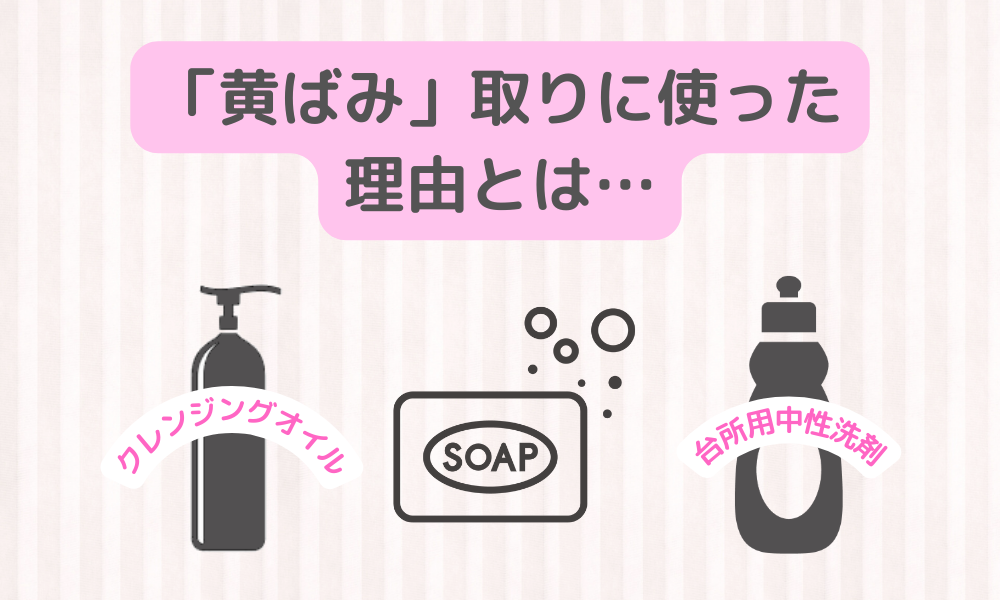 【補足】科学的に考える「黄ばみ」への対処法：クレンジングオイルと台所用中性洗剤を使った理由とは？