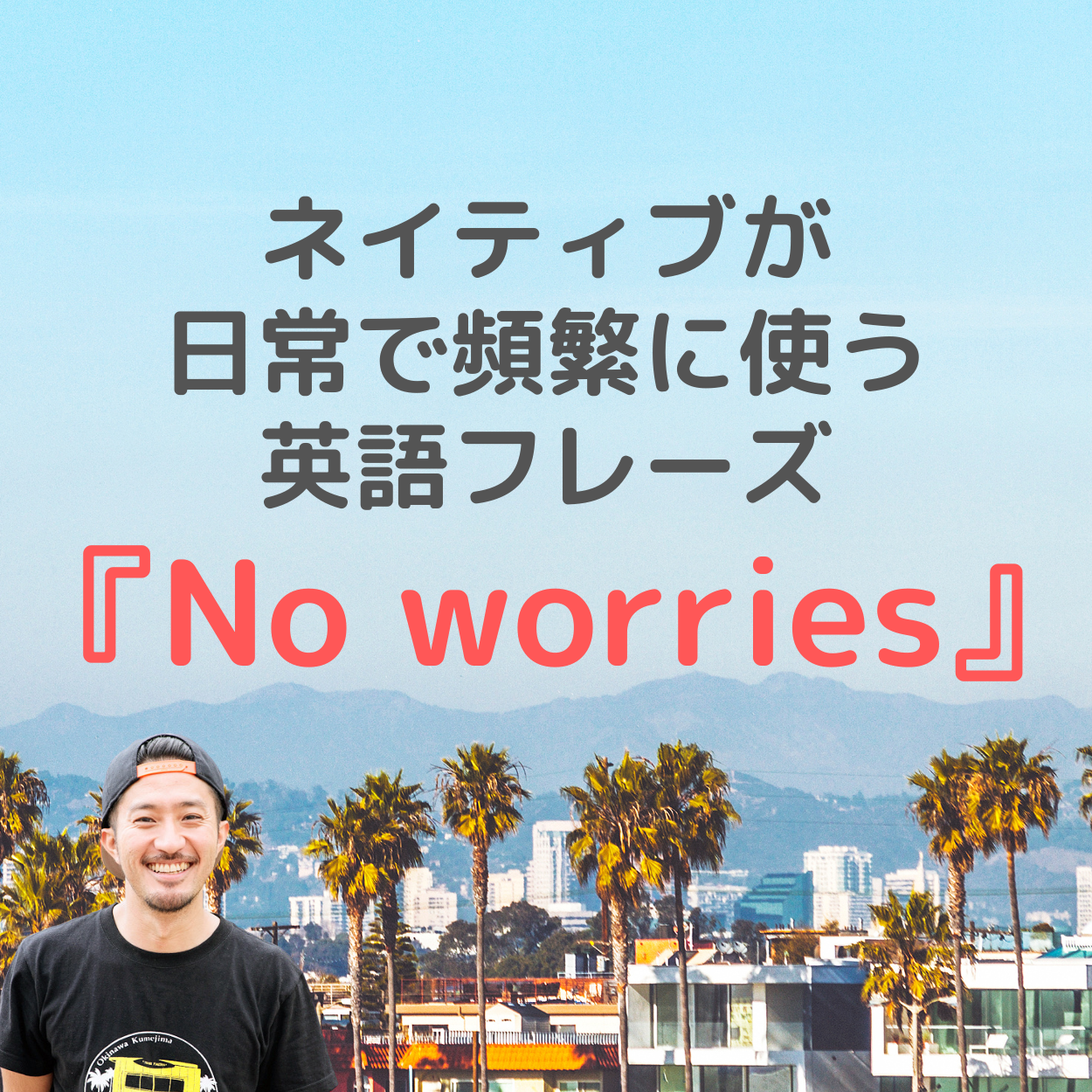 ネイティブが 日常で頻繁に使う 英語フレーズ『No worries』（心配しないで、気にしないで）