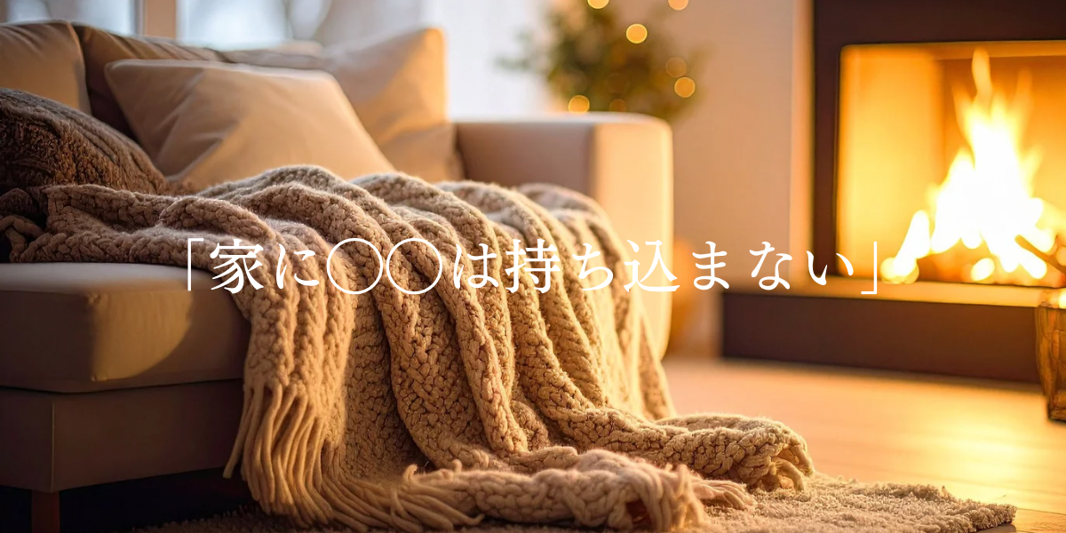 「家に◯◯は持ち込まない」