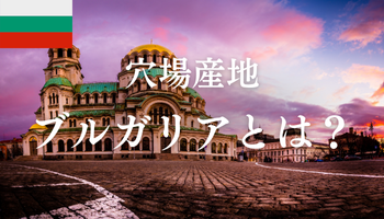 穴場産地「ブルガリア」とは？