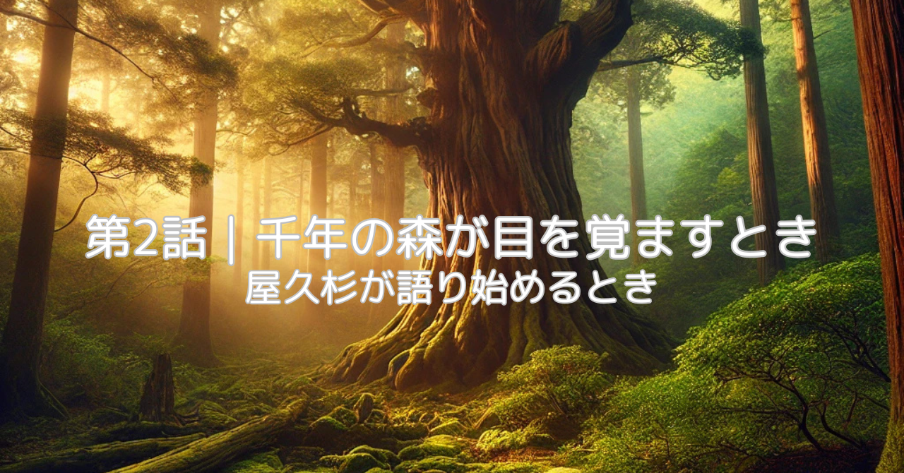 屋久杉note 第2話「千年の森が目を覚ますとき」公開しました