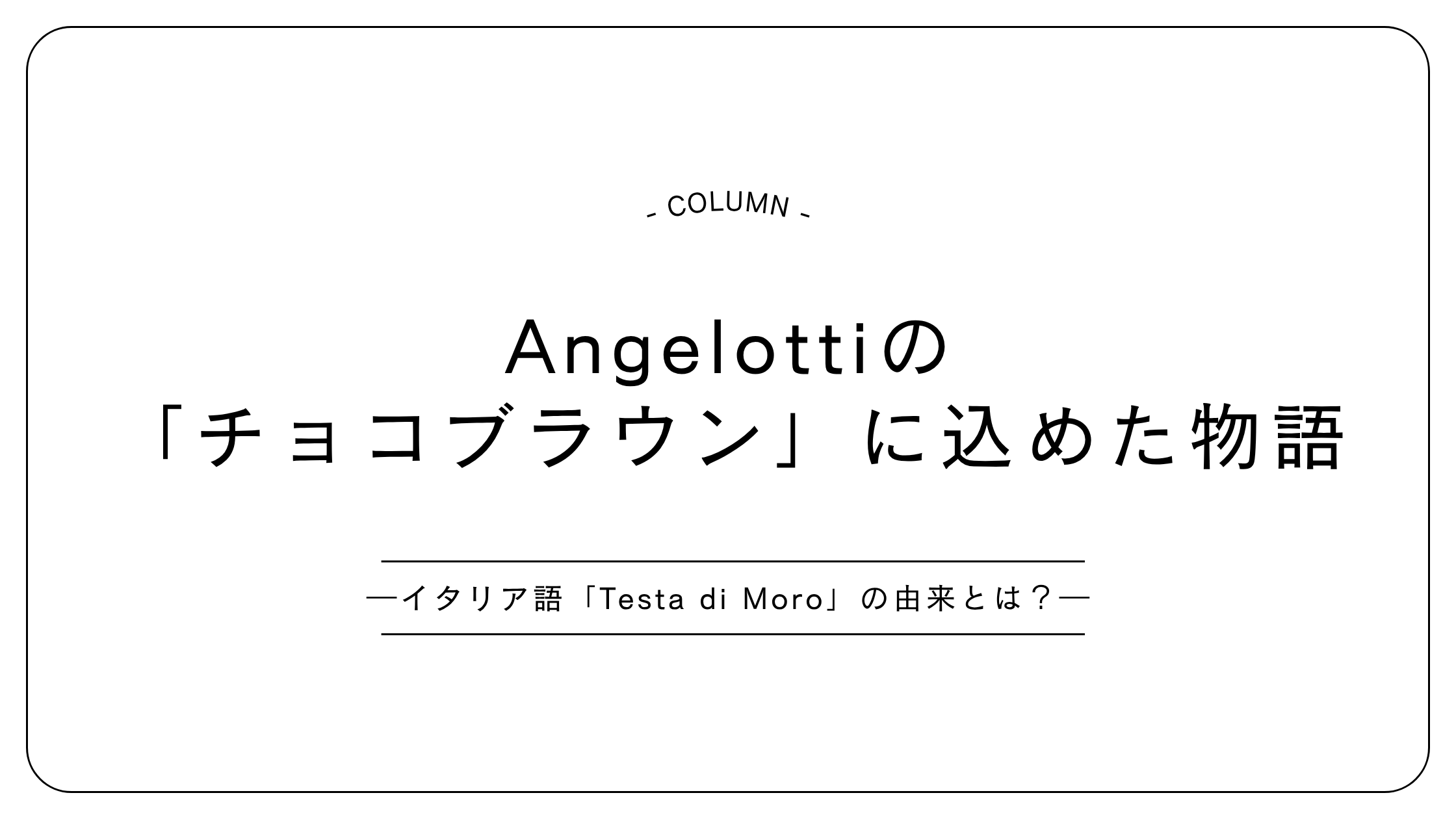 Angelottiの「チョコブラウン」に込めた物語──イタリア語「Testa di Moro」の由来