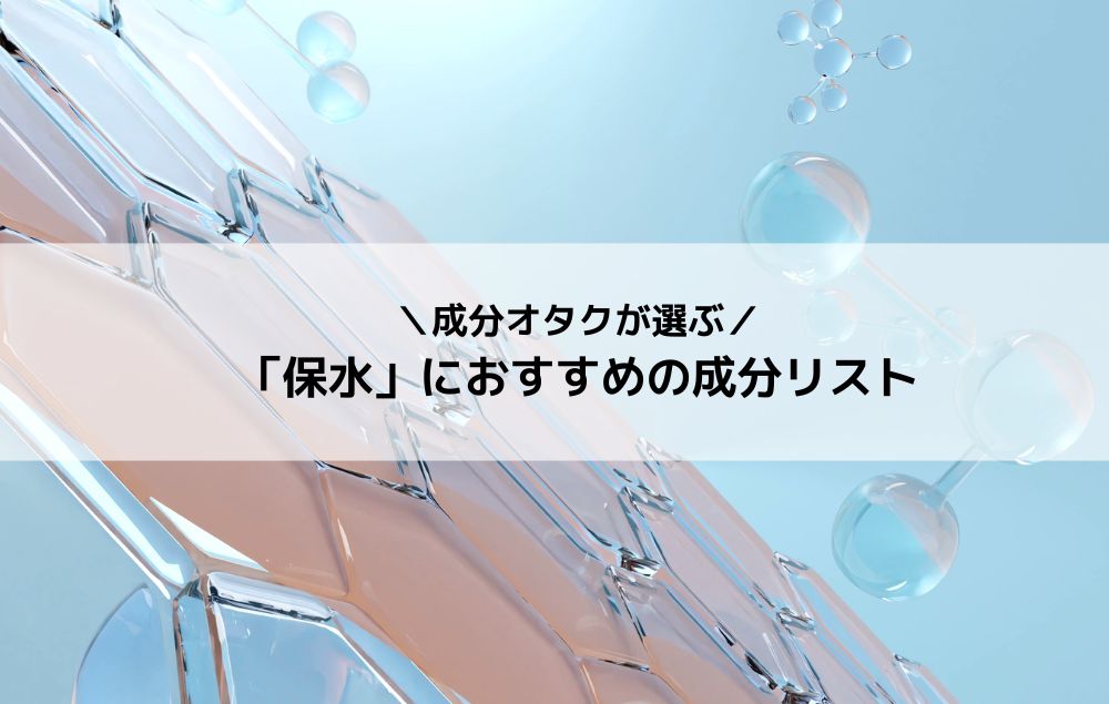 保水こそが最大の保湿！【成分オタクが選ぶおすすめ成分リスト】