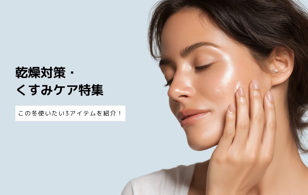 乾燥対策＆くすみケアにおすすめスキンケア特集