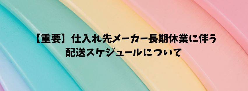 【重要】メーカー長期休業に伴う配送スケジュールについて