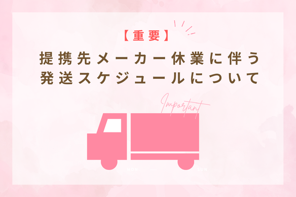 【重要】提携先メーカー休業に伴う発送スケジュールについて