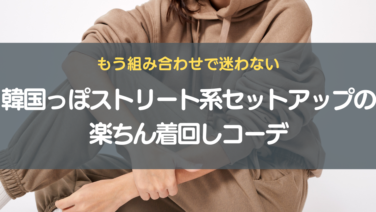 もう組み合わせで迷わない｜韓国っぽストリート系セットアップの楽ちん着回しコーデ