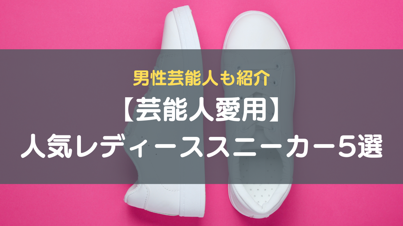 【芸能人愛用】人気レディーススニーカー5選｜男性芸能人も紹介