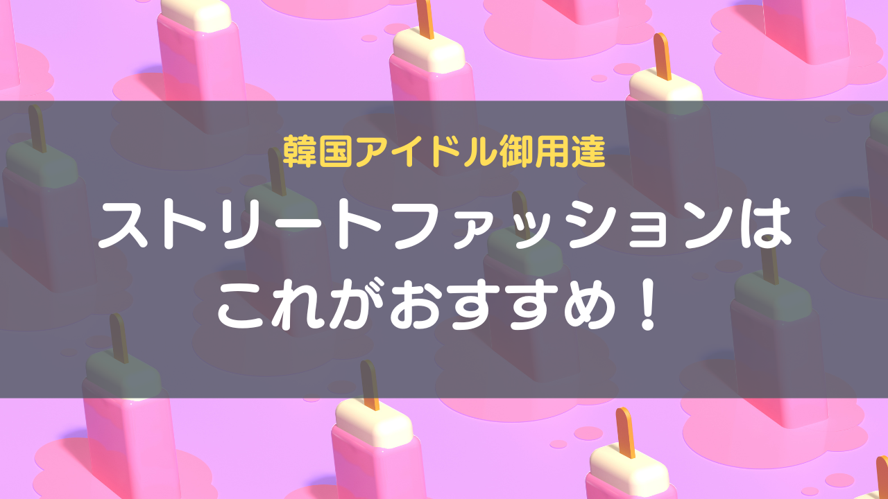韓国アイドル御用達｜ストリートファッションはこれがおすすめ！