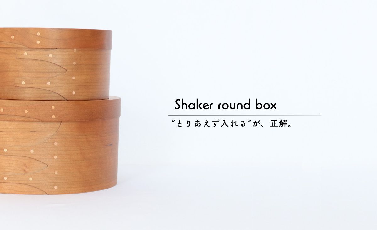Shaker round box | ”すっきり”とはこのこと。な収納アイテム