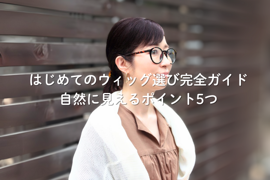 【失敗しない】はじめてのウィッグ選び完全ガイド｜自然に見えるポイント5つ