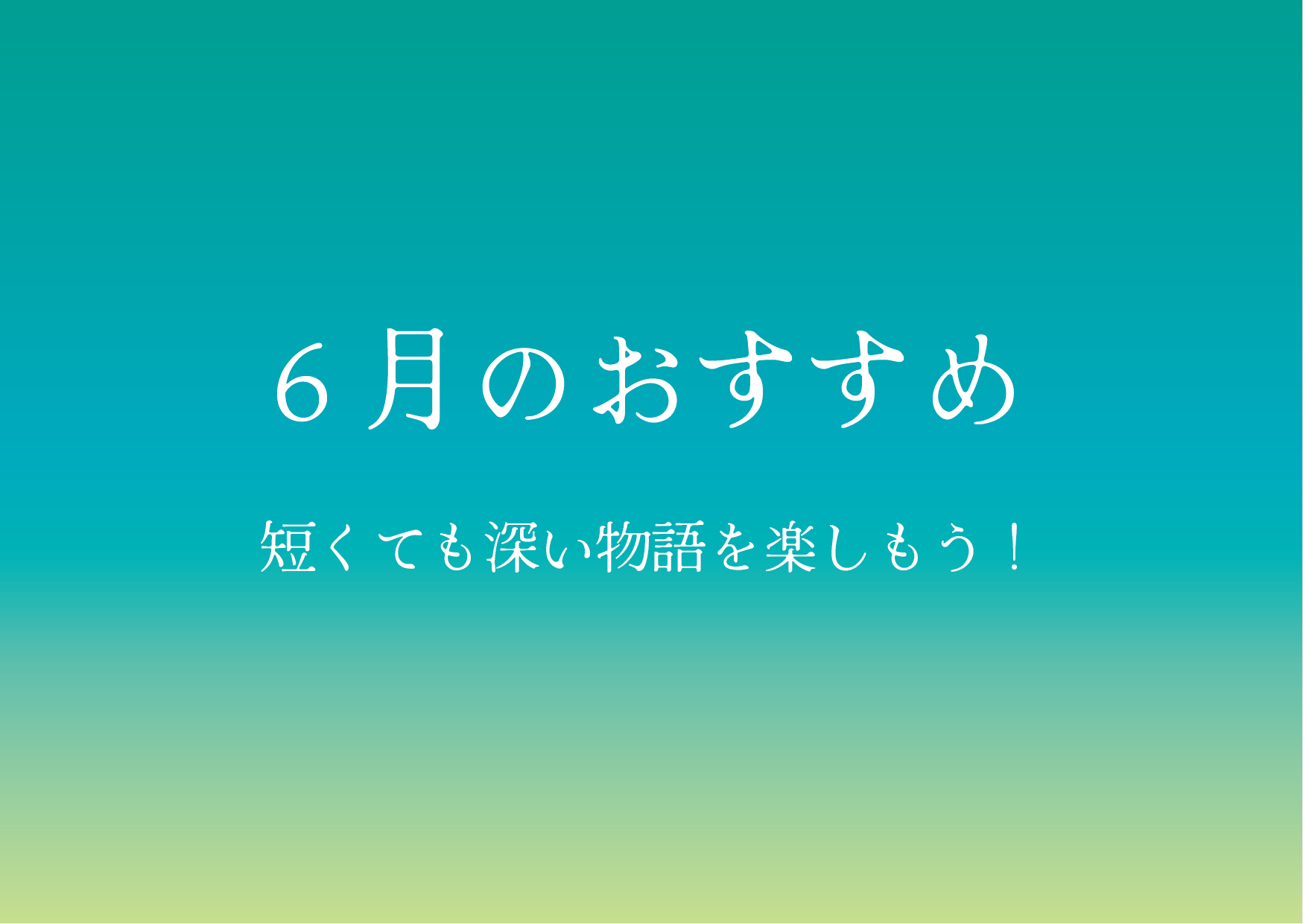 6月のおすすめ！　短くても深い物語を楽しもう！
