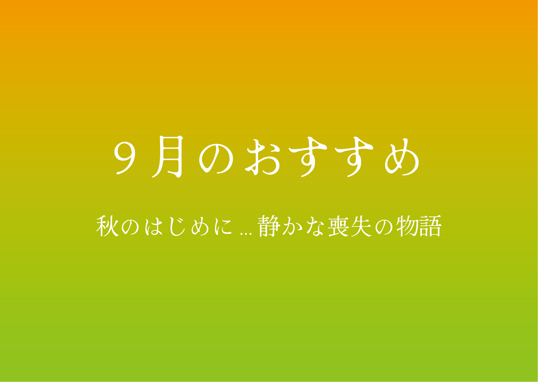 9月のおすすめ！　秋のはじめに…静かな喪失の物語