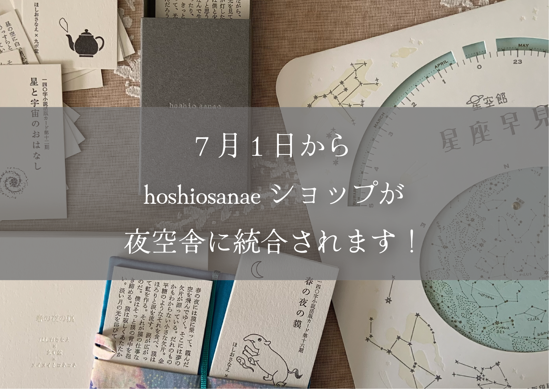 ニュース！　7月から、hoshiosanaeショップが夜空舎に統合されます！