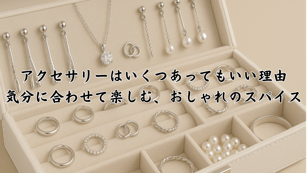 アクセサリーはいくつあってもいい理由｜気分に合わせて楽しむ、おしゃれのスパイス