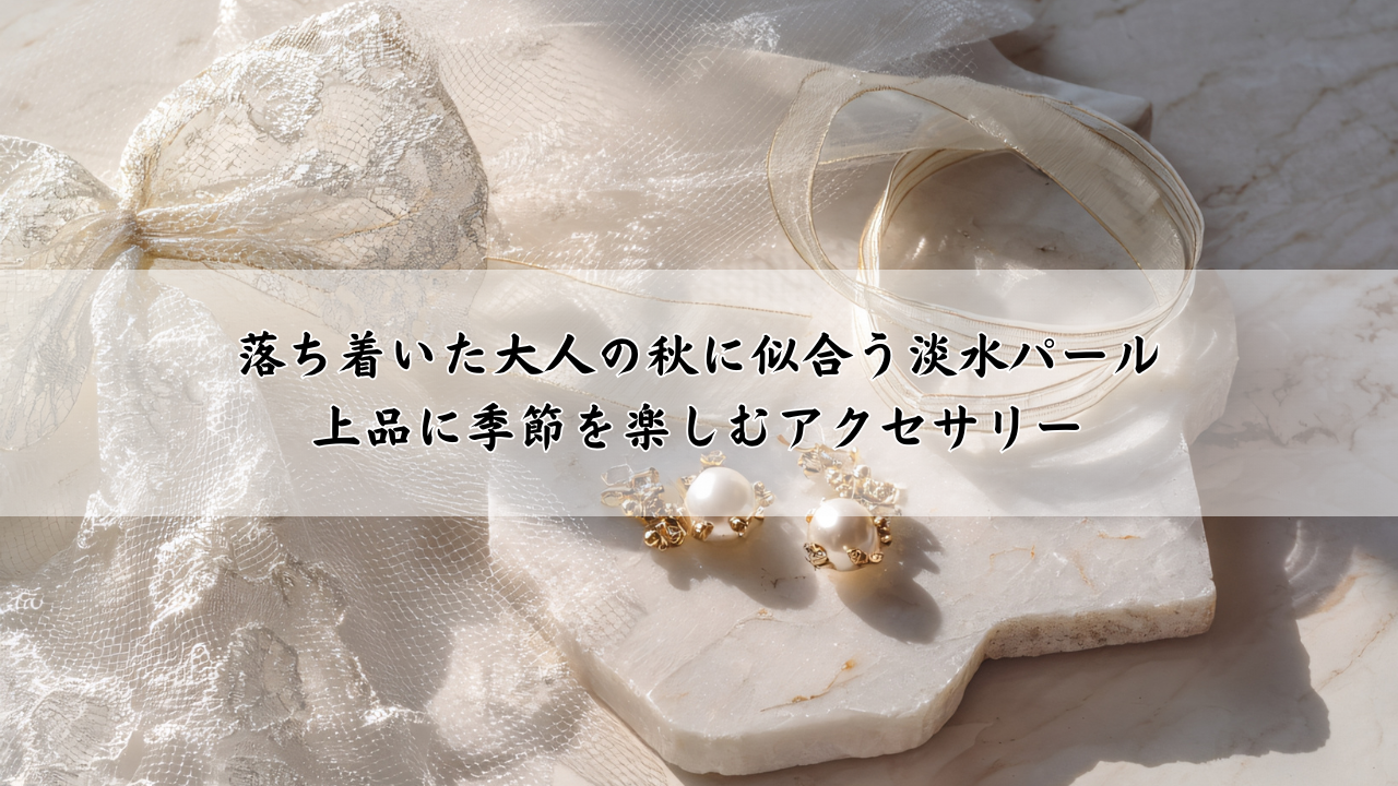 落ち着いた大人の秋に似合う淡水パール|上品に季節を楽しむアクセサリー