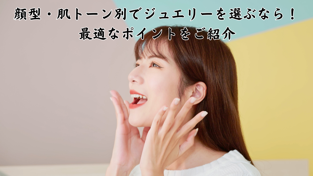 顔型・肌トーン別でジュエリーを選ぶなら！最適なポイントをご紹介