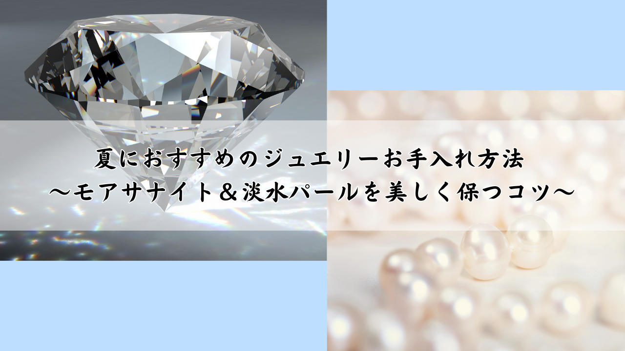 夏におすすめのジュエリーお手入れ方法 ～モアサナイト＆淡水パールを美しく保つコツ～