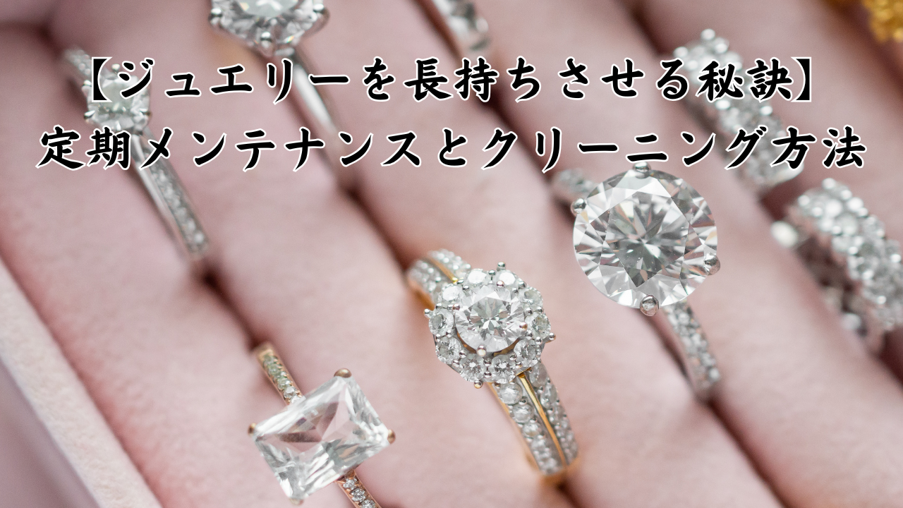 【ジュエリーを長持ちさせる秘訣】定期メンテナンスとクリーニング方法