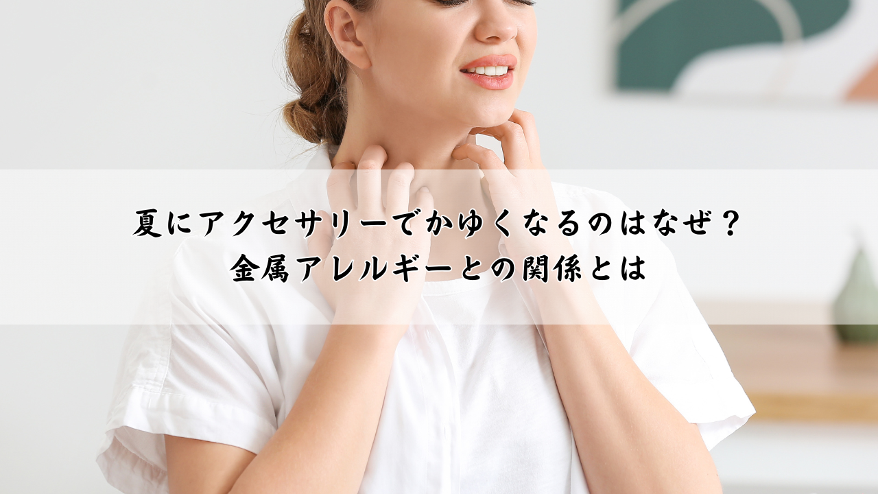 夏にアクセサリーでかゆくなるのはなぜ？金属アレルギーとの関係とは