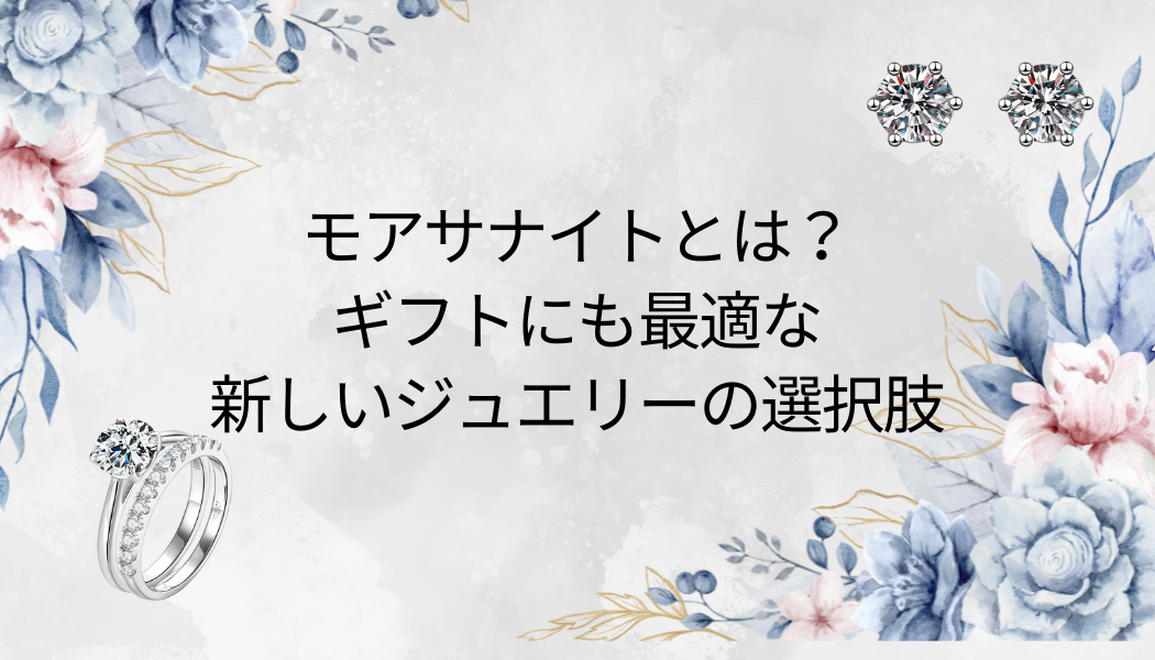 モアサナイトとは？ギフトにも最適な新しいジュエリーの選択肢