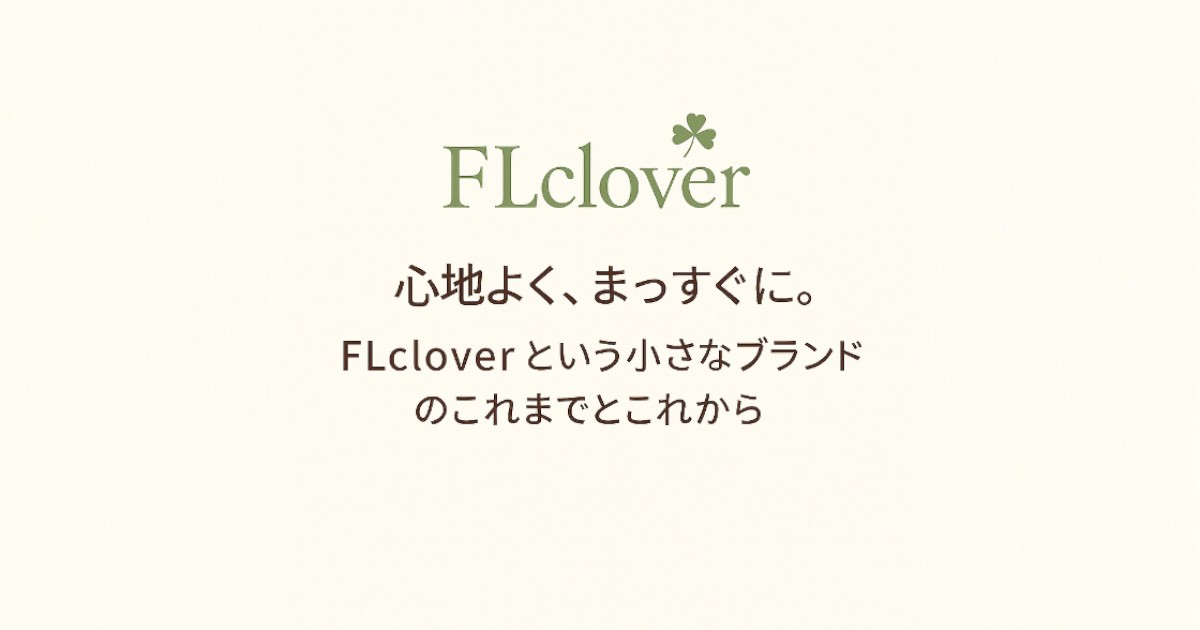 心地よく、まっすぐに。FLcloverという小さなブランドのこれまでとこれから