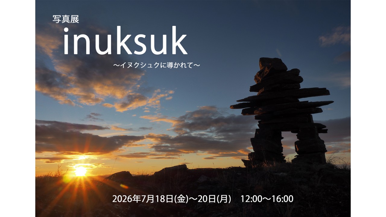 7/18(土)～7/20(月)　「写真展 inuksuk～イヌクシュクに導かれて～」を開催します！