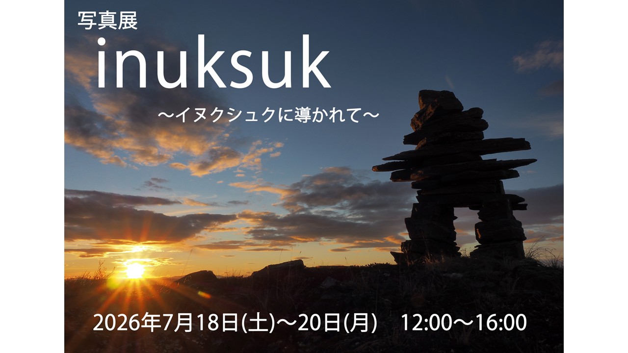 7/18(土)~7/20(月) 「写真展 inuksuk~イヌクシュクに導かれて~」を開催します!