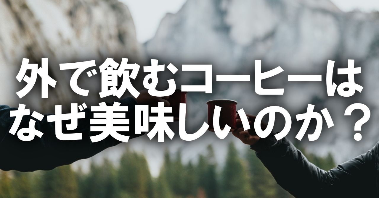 外で飲むコーヒーは、なぜこんなにも美味しく感じるのか？