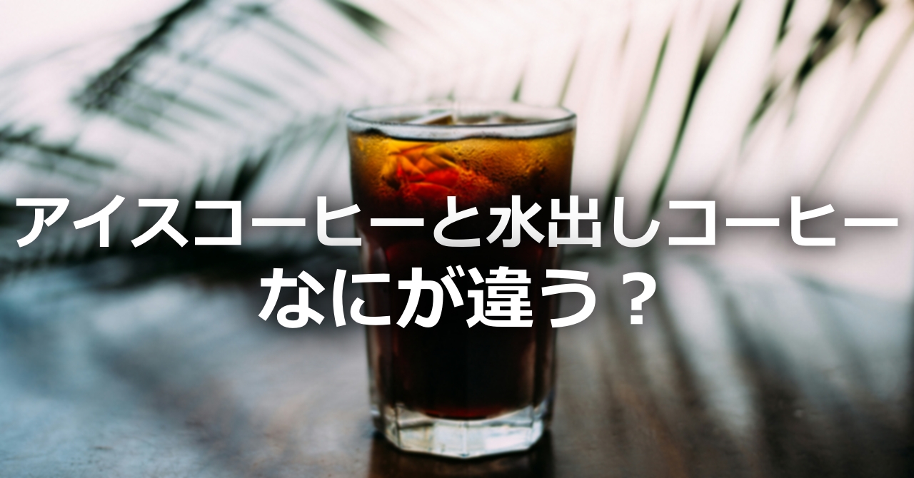アイスコーヒーと水出しコーヒー、なにが違う？