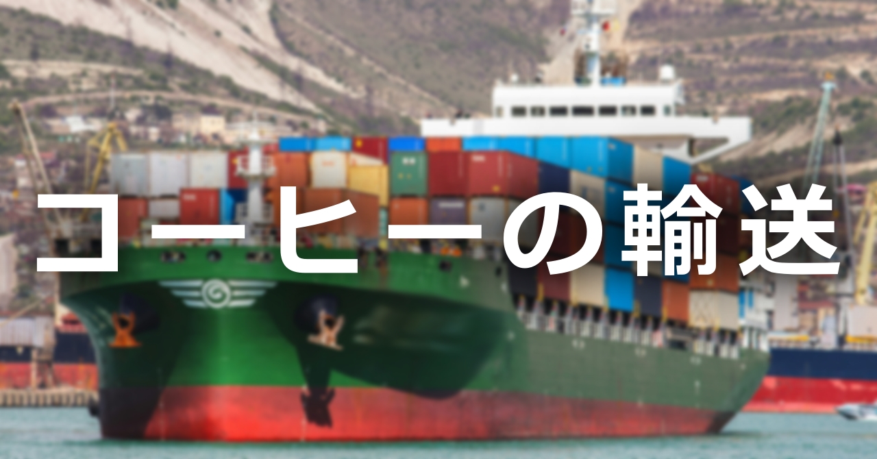 コーヒーの輸送方法が味を変える？〜現地から届くまでの旅～
