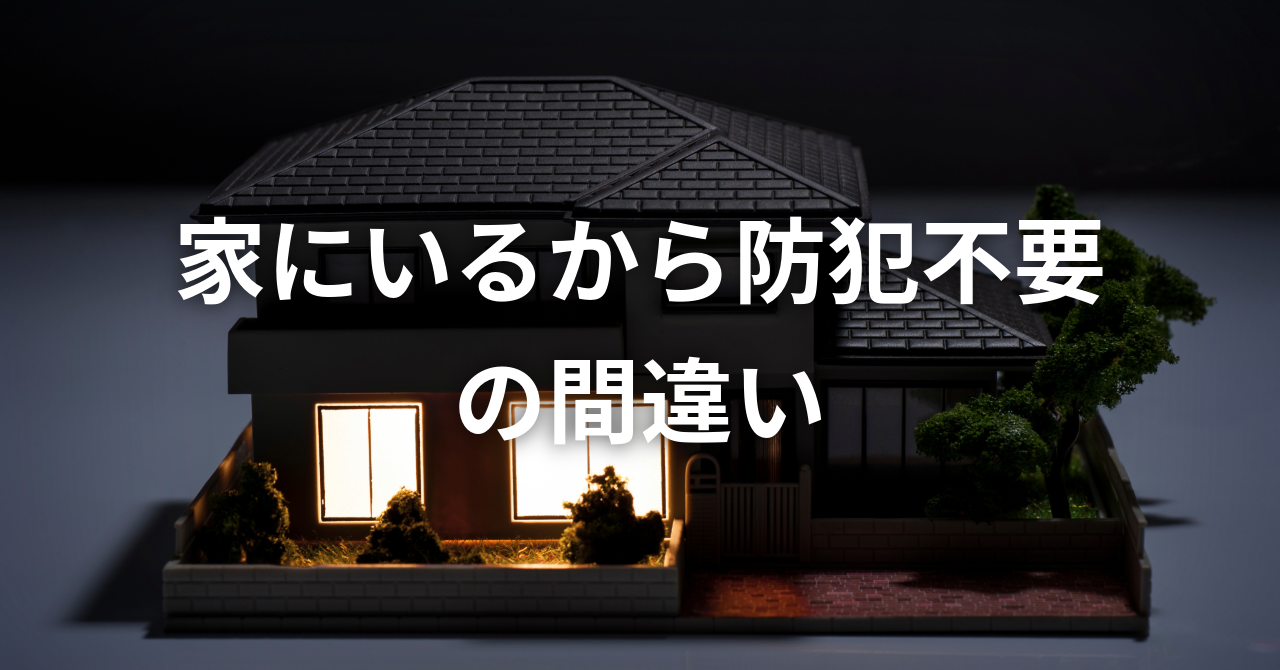 「家にいるから防犯不要」の間違い