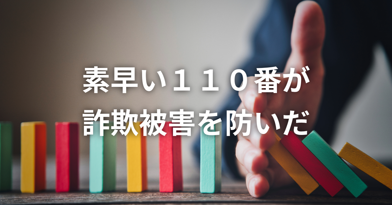 【素早い１１０番が詐欺被害を防ぎました】
